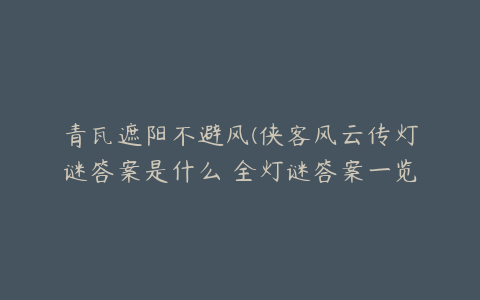 青瓦遮阳不避风(侠客风云传灯谜答案是什么 全灯谜答案一览)