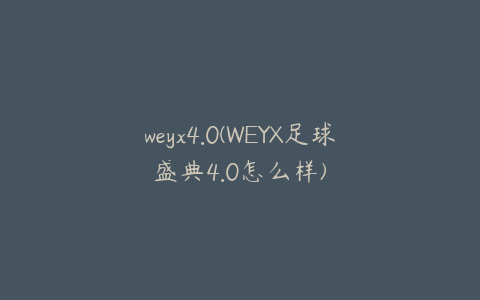 weyx4.0(WEYX足球盛典4.0怎么样)