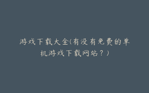 游戏下载大全(有没有免费的单机游戏下载网站？)