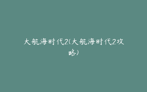 大航海时代2(大航海时代2攻略)