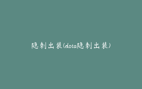 隐刺出装(dota隐刺出装)