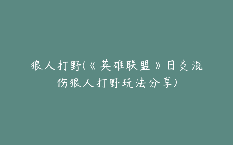 狼人打野(《英雄联盟》日炎混伤狼人打野玩法分享)