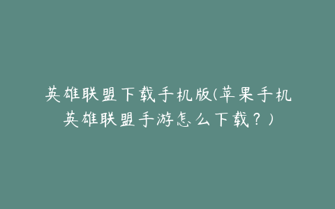 英雄联盟下载手机版(苹果手机英雄联盟手游怎么下载？)