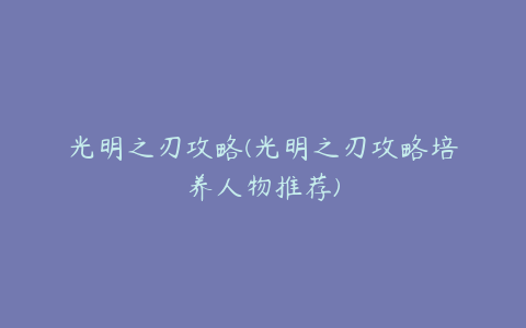 光明之刃攻略(光明之刃攻略培养人物推荐)