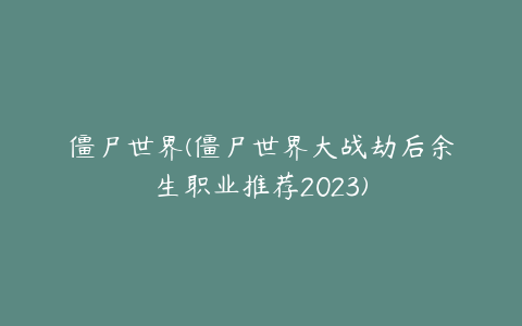 僵尸世界(僵尸世界大战劫后余生职业推荐2023)