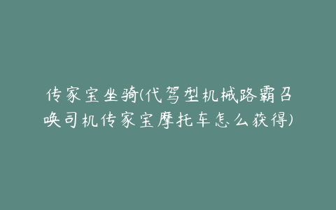 传家宝坐骑(代驾型机械路霸召唤司机传家宝摩托车怎么获得)