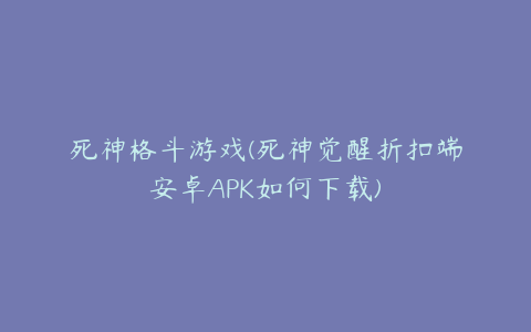 死神格斗游戏(死神觉醒折扣端安卓APK如何下载)