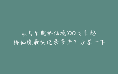 qq飞车鹊桥仙境(QQ飞车鹊桥仙境最快记录多少？分享一下跑法)