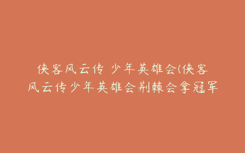 侠客风云传 少年英雄会(侠客风云传少年英雄会荆棘会拿冠军吗)