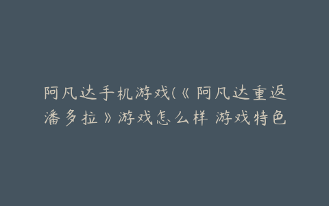 阿凡达手机游戏(《阿凡达重返潘多拉》游戏怎么样 游戏特色介绍