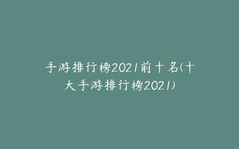 手游排行榜2021前十名(十大手游排行榜2021)