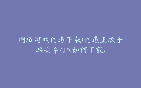 网络游戏问道下载(问道正版手游安卓APK如何下载)