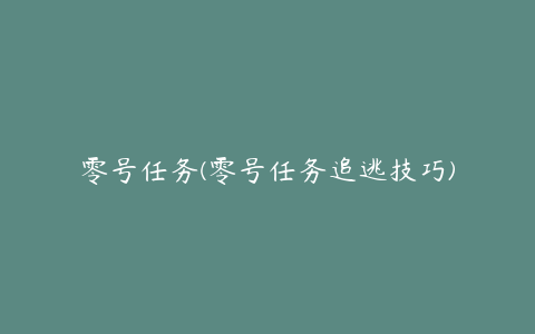 零号任务(零号任务追逃技巧)