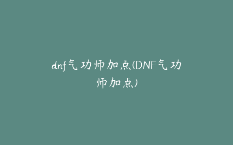 dnf气功师加点(DNF气功师加点)