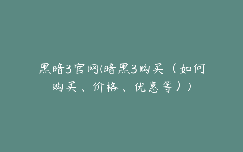 黑暗3官网(暗黑3购买（如何购买、价格、优惠等）)