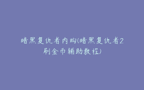 暗黑复仇者内购(暗黑复仇者2刷金币辅助教程)