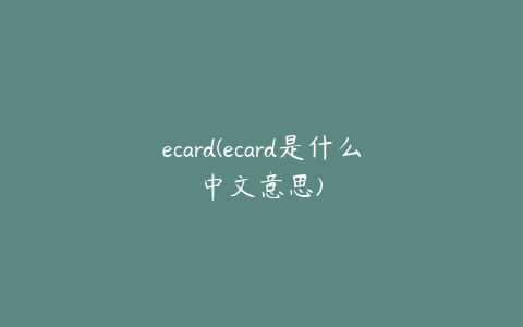 ecard(ecard是什么中文意思)