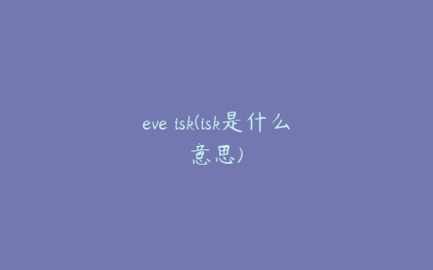 eve isk(isk是什么意思)