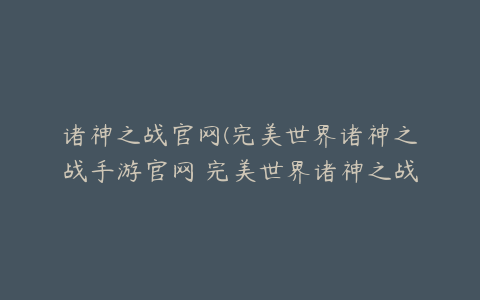 诸神之战官网(完美世界诸神之战手游官网 完美世界诸神之战礼包码兑换码2023)