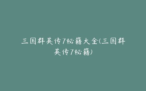 三国群英传7秘籍大全(三国群英传7秘籍)