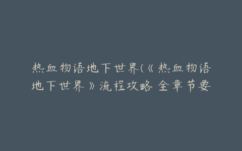 热血物语地下世界(《热血物语地下世界》流程攻略 全章节要点流程攻略)