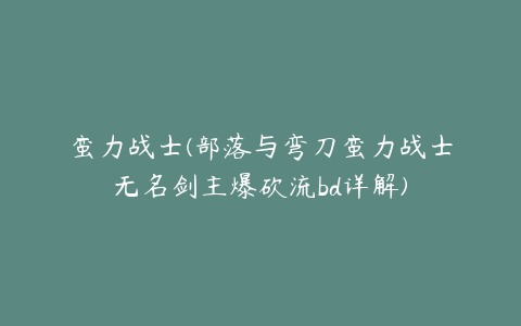 蛮力战士(部落与弯刀蛮力战士无名剑主爆砍流bd详解)