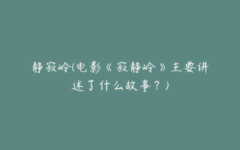 静寂岭(电影《寂静岭》主要讲述了什么故事？)