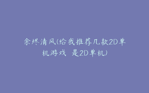 余烬清风(给我推荐几款2D单机游戏  是2D单机)