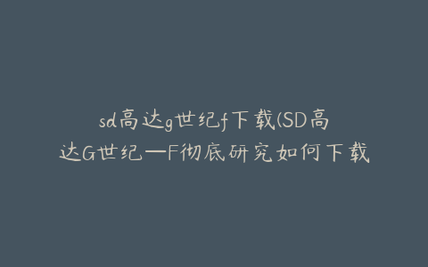 sd高达g世纪f下载(SD高达G世纪—F彻底研究如何下载)