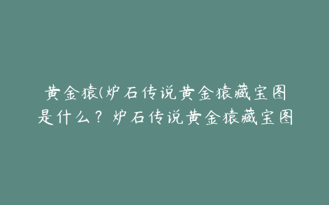 黄金猿(炉石传说黄金猿藏宝图是什么？炉石传说黄金猿藏宝图怎么得)