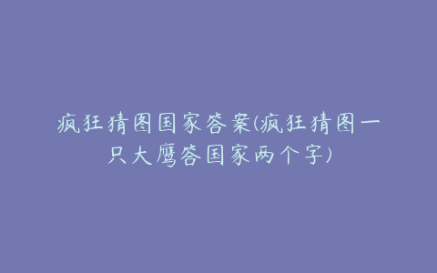 疯狂猜图国家答案(疯狂猜图一只大鹰答国家两个字)