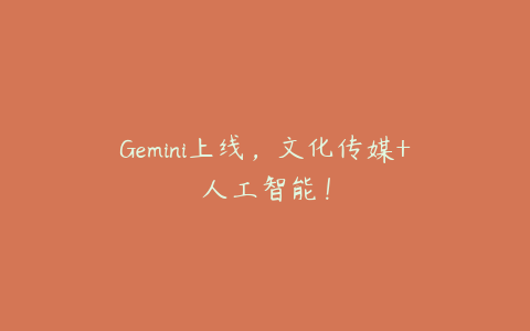 Gemini上线，文化传媒+人工智能！