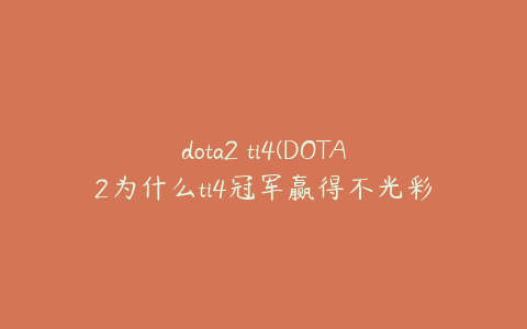 dota2 ti4(DOTA2为什么ti4冠军赢得不光彩？)