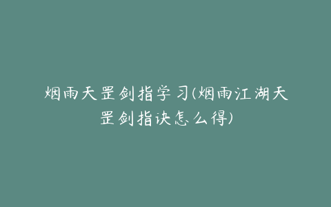 烟雨天罡剑指学习(烟雨江湖天罡剑指诀怎么得)