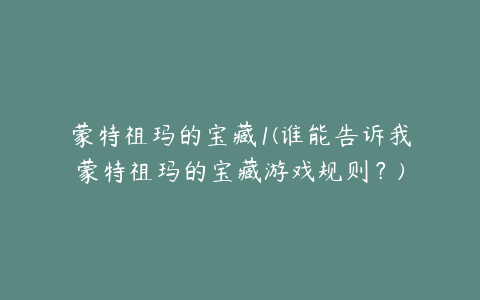 蒙特祖玛的宝藏1(谁能告诉我蒙特祖玛的宝藏游戏规则？)