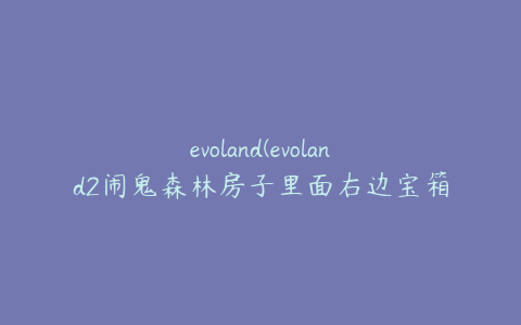 evoland(evoland2闹鬼森林房子里面右边宝箱怎么