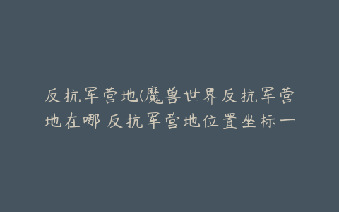 反抗军营地(魔兽世界反抗军营地在哪 反抗军营地位置坐标一览)