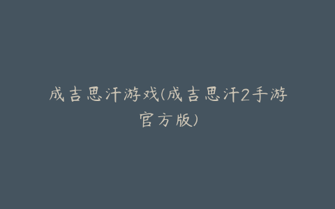 成吉思汗游戏(成吉思汗2手游官方版)