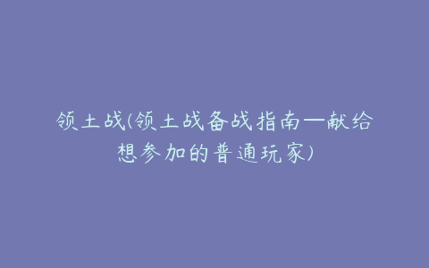 领土战(领土战备战指南—献给想参加的普通玩家)