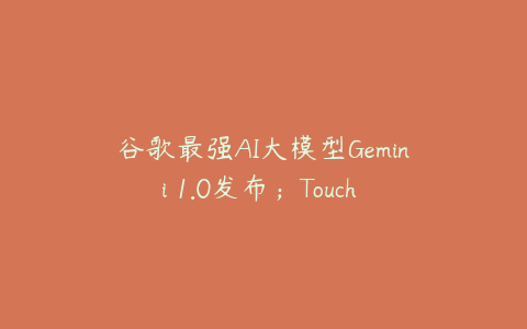 谷歌最强AI大模型Gemini 1.0发布；Touch ID发明人宣布退休；麦当劳中国APP启动鸿蒙原生应用开发