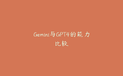 Gemini与GPT4的能力比较