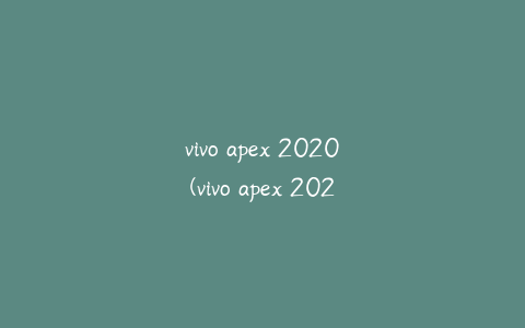 vivo apex 2020(vivo apex 2020参