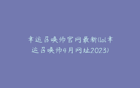 幸运召唤师官网最新(lol幸运召唤师4月网址2023)