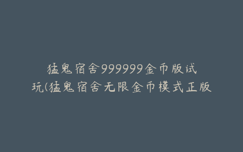 猛鬼宿舍999999金币版试玩(猛鬼宿舍无限金币模式正版下载