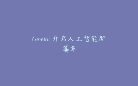 Gemini 开启人工智能新篇章