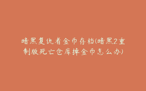 暗黑复仇者金币存档(暗黑2重制版死亡仓库掉金币怎么办)