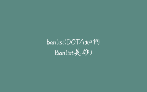 banlist(DOTA如何Banlist英雄)