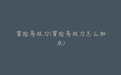 冒险岛双刀(冒险岛双刀怎么加点)