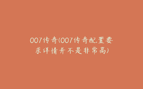 007传奇(007传奇配置要求详情并不是非常高)