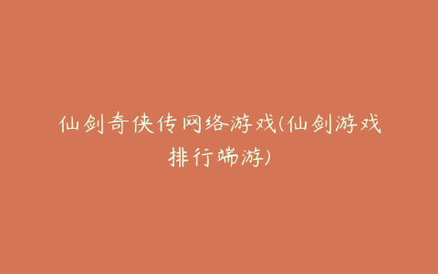 仙剑奇侠传网络游戏(仙剑游戏排行端游)